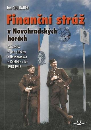 Kniha: Finanční stráž v Novohradských horách - Pašerácké a jiné příběhy z Novohradska a Kaplicka z let 1918-1948 - Pašerácké a jiné příběhy z Novohradska a Kaplicka z let 1918-1948 - 1. vydanie - Jan Ciglbauer