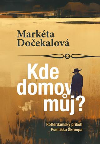 Kniha: Kde domov můj? - Rotterdamský příběh Františka Škroupa - Rotterdamský příběh Františka Škroupa - 1. vydanie - Markéta Dočekalová