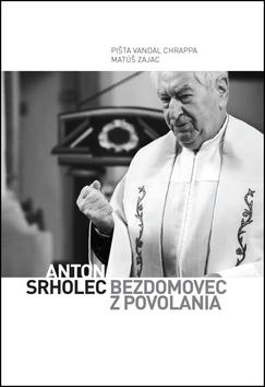 Kniha: Anton Srholec: Bezdomovec z povolania - Kniha o láske, odpúšťaní, viere, nezlomnosti, slobode a radosti - Pišta Vandal Chrappa, Matúš Zajac