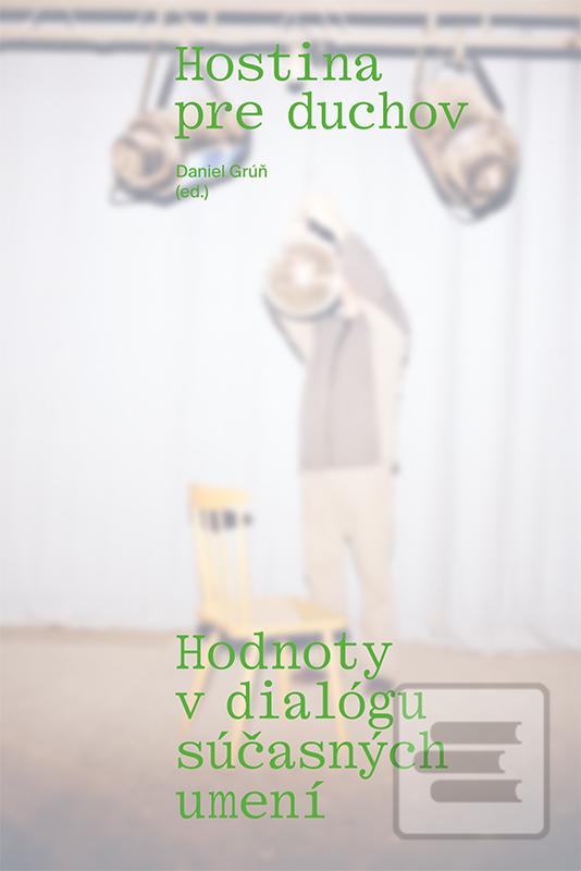 Kniha: Hostina pre duchov - Hodnoty v dialógu súčasných umení - Daniel Grúň (ed.)