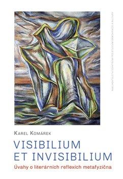 Kniha: Visibilium et invisibilium - Úvahy o literárních reflexích metafyzična - Karel Komárek
