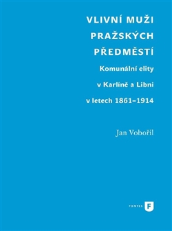 Kniha: Vlivní muži pražských předměstí - Komunální elity v Karlíně a Libni v letech 1861-1914 - Jan Vobořil