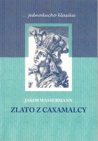 Kniha: Zlato z Caxamalcy - 1. vydanie - Jakob Wassermann