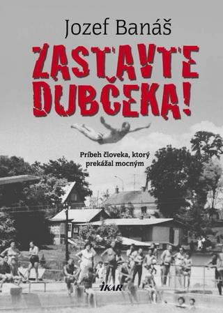 Kniha: Zastavte Dubčeka! - Príbeh človeka, ktorý prekážal mocným - Jozef Banáš