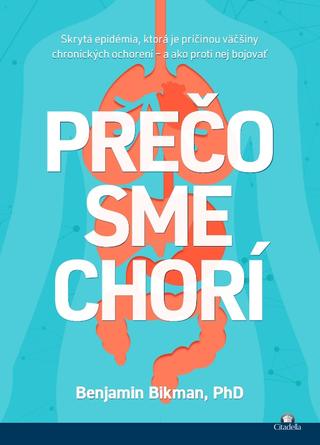 Kniha: Prečo sme chorí - Skrytá epidémia, ktorá je príčinou väčšiny chronických ochorení – a ako proti nej bojovať - Benjamin Bikman