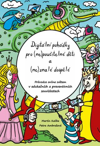 Kniha: Digitální pohádky pro (ne)poučitelné děti a (ne)znalé dospělé - Průvodce online světem v edukačních a preventivních souvislostech - 1. vydanie - Petra Ambrožová; Martin Kaliba