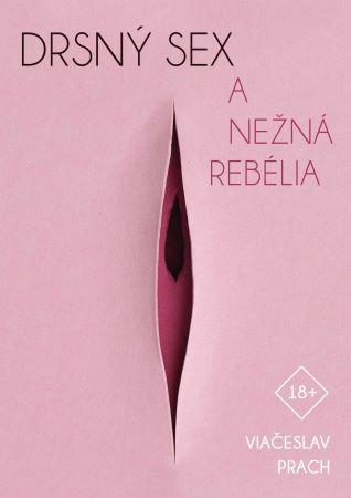 Kniha: Drsný sex a nežná rebélia - Vjačeslav Prach