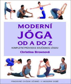 Kniha: Moderní jóga od A do Z - Kompletní průvodce současnou jógou, pradávné cvičení účinné i v dnešní době - 1. vydanie - Christina Brownová