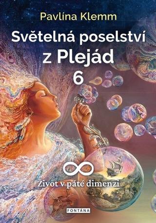Kniha: Světelná poselství z Plejád 6 - Život v páté dimenzi - 1. vydanie - Pavlína Klemm