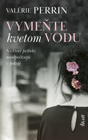 Kniha: Vymeňte kvetom vodu - Niektoré príbehy neodpočívajú v pokoji - 1. vydanie - Valérie Perrin