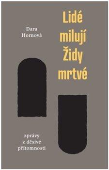 Kniha: Lidé milují Židy mrtvé - Zprávy z děsivé přítomnosti - Zprávy z děsivé přítomnosti - 1. vydanie - Dara Hornová