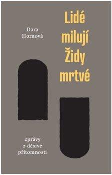 Kniha: Lidé milují Židy mrtvé - Zprávy z děsivé přítomnosti - Zprávy z děsivé přítomnosti - 1. vydanie - Dara Hornová