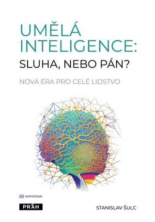 Kniha: Umělá inteligence: sluha, nebo pán? - Nová éra pro celé lidstvo - Stanislav Šulc