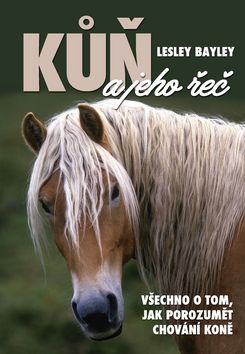 Kniha: Kůň a jeho řeč - Všechno o tom, jak porozumět chování koně - Lesley Bayley