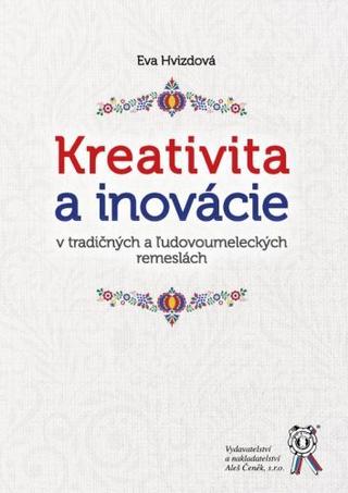 Kniha: Kreativita a inovácie v tradičných a ľudovoumeleckých remeslách - Eva Hvizdová