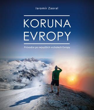 Kniha: Koruna Evropy - rozšířené vydání - Průvodce po nevyšších vrcholech Evropy - 2. vydanie - Jaromír Zaoral