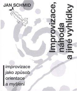 Kniha: Improvizace, náhoda a jiné vyhlídky - Improvizace jako způsop orientace a myšlení - Jan Schmid