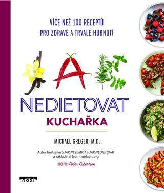 Kniha: Jak nedietovat - Kuchařka více než 100 receptů pro zdravé a trvalé hubnutí - Více než 100 receptů pro zdravé a trvalé hubnutí - 1. vydanie - Michael Greger