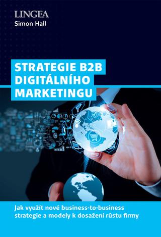 Kniha: Strategie B2B digitálního marketingu - Jak využít nové business-to-business strategie a modely k dosažení růstu firmy - 1. vydanie - Simon Hall