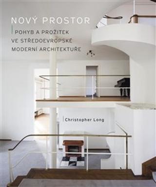 Kniha: Nový prostor - Pohyb a prožitek ve středoevropské moderní architektuře - Christopher Long