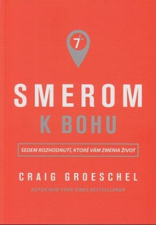 Kniha: Smerom k Bohu - Sedem rozhodnutí, ktoré vám zmenia život - Craig Groeschel