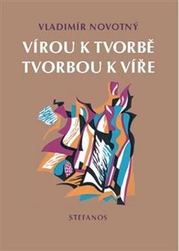 Kniha: Vírou k tvorbě, tvorbou k víře - Vladimír Novotný