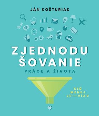 Kniha: Zjednodušovanie práce a života - Ján Košturiak