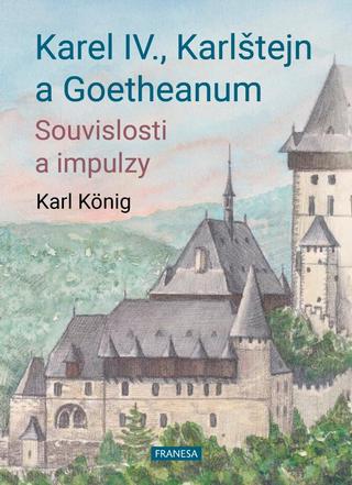 Kniha: Karel IV., Karlštejn a Goetheanum - Souvislosti a impulzy - Souvislosti a impulzy - 1. vydanie - Karl König