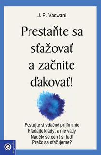 Kniha: Prestaňte sa sťažovať a začnite ďakovať! - J. P. Vaswani