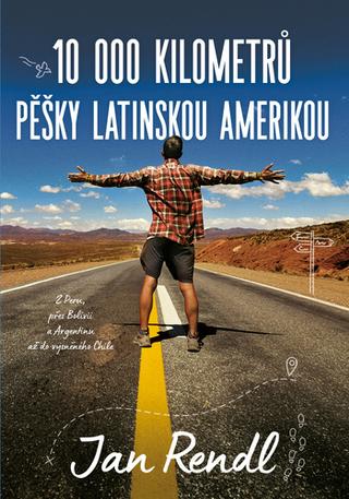 Kniha: 10 000 kilometrů pěšky Latinskou Amerikou - Z Peru, přes Bolívii a Argentinu až do vysněného Chile - 1. vydanie - Jan Rendl