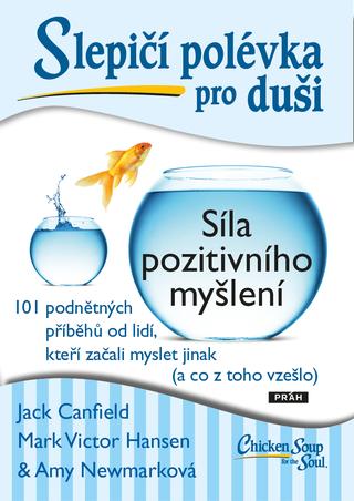 Kniha: Slepičí polévka pro duši: Síla pozitivního myšlení - 101 podnětných příběhů od lidí, kteří začali myslet jinak (a co z toho vzešlo) - 1. vydanie - Jack Canfield