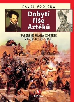Kniha: Dobytí říše Aztéků - Tažení Hernána Cortése v letech 1519–1521 - Pavel Vodička