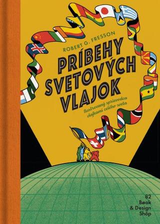 Kniha: Príbehy svetových vlajok - Ilustrovaný sprievodca vlajkami celého sveta - Robert G. Fresson