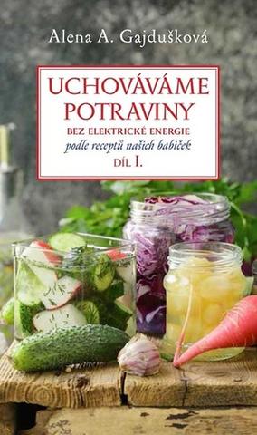 Kniha: Uchováváme potraviny bez elektrické energie - podle receptů našich babiček, díl I. - 1. vydanie - Alena A. Gajdušková