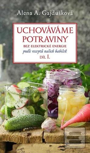Kniha: Uchováváme potraviny bez elektrické energie - podle receptů našich babiček, díl I. - 1. vydanie - Alena A. Gajdušková