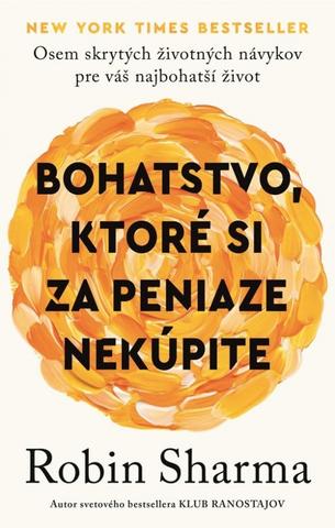 Kniha: Bohatstvo, ktoré si za peniaze nekúpite - Osem skrytých životných návykov pre váš najbohatší život - 1. vydanie - Robin S. Sharma