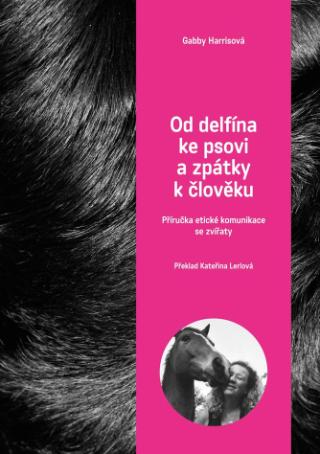 Kniha: Od delfína ke psovi a zpět k člověku - Příručka etické komunikace se zvířaty - 1. vydanie - Gabby Harrisová