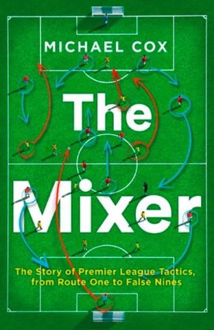 Kniha: The Mixer: The Story Of Premier League Tactics, From Route One To False Nines - Michael Cox