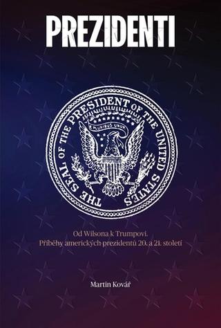 Kniha: Prezidenti rozdělené Ameriky - Od Wilsona k Trumpovi. Příběhy amerických prazidentů 20. a 21. století - 1. vydanie - Martin Kovář
