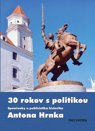 Kniha: 30 rokov s politikou - Spomienky a publicistika historika Antona Hrnka - 1. vydanie - Anton Hrnko