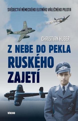 Kniha: Z nebe do pekla ruského zajetí - Svědectví německého elitního válečného pilota - 1. vydanie - Christian Huber