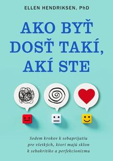 Kniha: Ako byť dosť takí, akí ste - Sedem krokov k sebaprijatiu pre všetkých, ktorí majú sklon k sebakritike a perfekcionizmu - Ellen Hendriksen