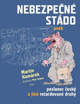 Kniha: Nebezpečné stádo - aneb poslanec český a jiné retardované druhy - 1. vydanie - Martin Komárek