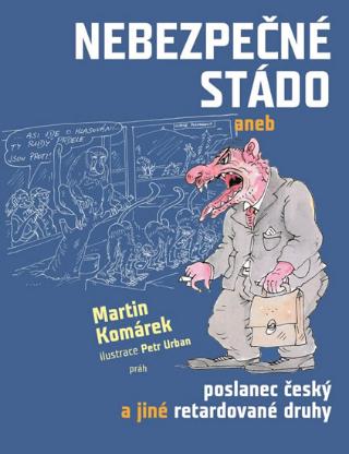 Kniha: Nebezpečné stádo - aneb poslanec český a jiné retardované druhy - 1. vydanie - Martin Komárek