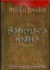 Kniha: Smrtiaca kniha - Niektoré knihy by sa nemali čítať - Michal Smolek