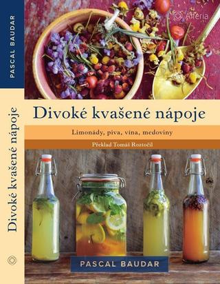 Kniha: Divoké kvašené nápoje - Limonády, piva, vína, medoviny - Limonády, piva, vína, medoviny - 1. vydanie - Pascal Baudar