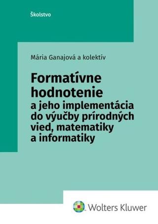 Kniha: Formatívne hodnotenie - a jeho implementácia do výučby prírodných vied, matematiky a informatiky - Mária Ganajová