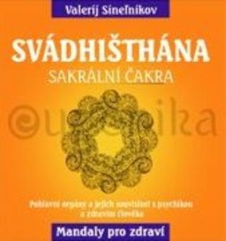 Kniha: Svádhišthána - Sakrální čakra - Pohlavní orgány a jejich souvislost s psychikou a zdravím člověka - Valerij Sineľnikov