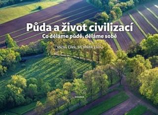 Kniha: Půda a život civilizací - Co děláme půdě, děláme sobě - Co děláme půdě, děláme sobě - 1. vydanie - Václav Cílek, Jiří Hladík