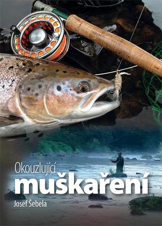 Kniha: Okouzlující muškaření - 1. vydanie - Josef Šebela